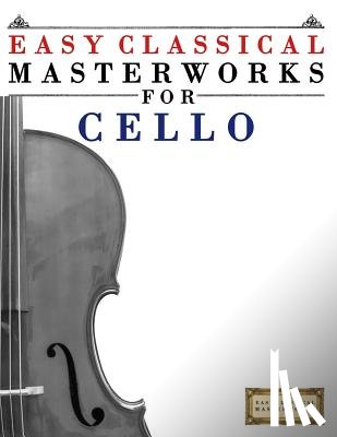 Masterworks, Easy Classical - Easy Classical Masterworks for Cello: Music of Bach, Beethoven, Brahms, Handel, Haydn, Mozart, Schubert, Tchaikovsky, Vivaldi and Wagner