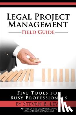Levy, Steven B. - Legal Project Management Field Guide: Five Tools for Busy Professionals