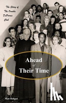 Holland, Matt - Ahead of Their Time: The Story of the Omaha DePorres Club