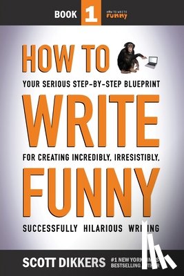 Dikkers, Scott - How To Write Funny: Your Serious, Step-By-Step Blueprint For Creating Incredibly, Irresistibly, Successfully Hilarious Writing