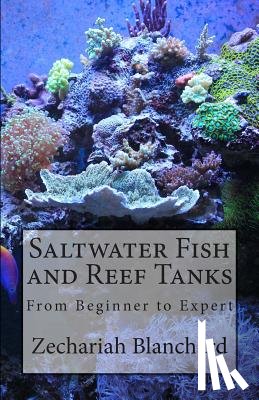 Blanchard, Zechariah James - Saltwater Fish and Reef Tanks: From Beginner to Expert