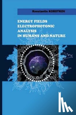 Korotkov, Konstantin G. - Energy Fields Electrophotonic Analysis in Humans and Nature: Electrophotonic Analysis