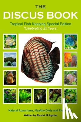 Agutter, Alastair R. - The Discus Book Tropical Fish Keeping Special Edition: Celebrating 25 years - Natural Aquariums, Healthy Diets and Fish Care