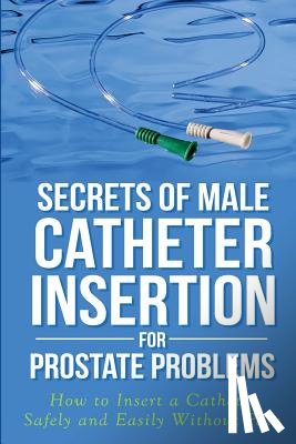 Bazar, Ronald M - Secrets of Male Catheter Insertion for Prostate Problems