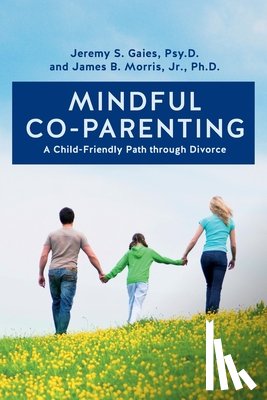 Morris, Jr. Ph. D. James B. - Mindful Co-parenting: A Child-Friendly Path through Divorce