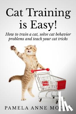 Moore, Pamela Anne - Cat Training Is Easy!: How to train a cat, solve cat behavior problems and teach your cat tricks.