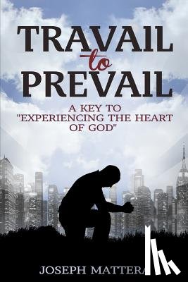 Mattera, Joseph Gerard - Travail to Prevail: A key to "Experiencing the Heart of God"