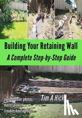 Hicks, Tim a. - Building Your Retaining Wall: A Complete Step-by-Step Guide