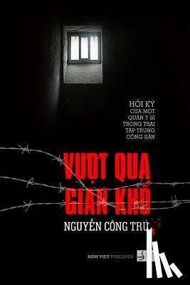 Nguyen, Tru Cong - Vuot Qua Gian Kho: Hoi KY Cua Mot Quan Y Si Trong Trai Tap Trung Cai Tao