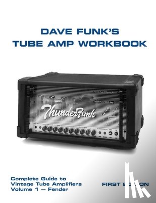 Funk, Dave - Dave Funk's Tube Amp Workbook: Complete Guide to Vintage Tube Amplifiers Volume 1 - Fender