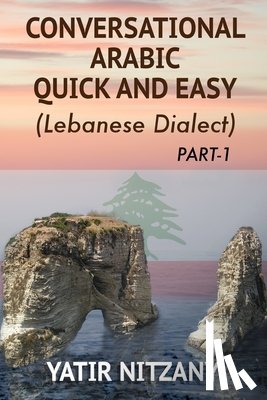 Nitzany, Yatir - Conversational Arabic Quick and Easy: The Most Advanced Revolutionary Technique to Learn Lebanese Arabic Dialect! A Levantine Colloquial