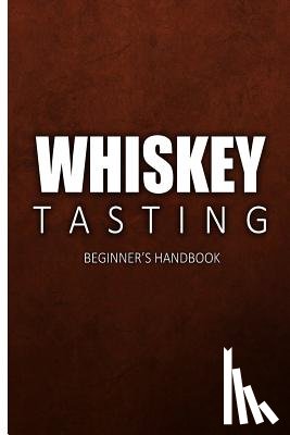 Walt McCrae - Whiskey Tasting - Beginner's Handbook: Complete Guide to Whiskey Tasting for Beginners