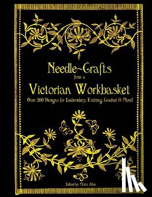 Allen, Moira - Needle-Crafts from a Victorian Workbasket: Over 200 Designs for Embroidery, Knitting, Crochet & More!
