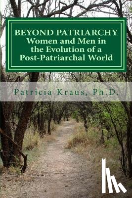 Kraus Ph. D., Patricia - Beyond Patriarchy: Women and Men in the Evolution of a Post-Patriarchal World