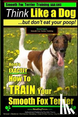 Pearce, Paul Allen - Smooth Fox Terrier Training AAA AKC Think Like a Dog - But Don't Eat Your Poop!: Smooth Fox Terrier Breed Expert Training - Here's EXACTLY How To TRAI
