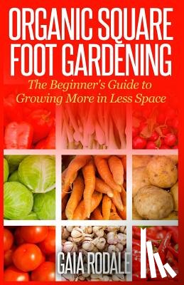 Rodale, Gaia - Organic Square Foot Gardening: The Beginner's Guide to Growing More in Less Space