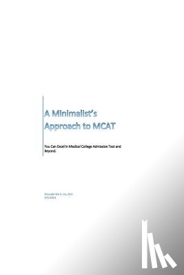 Liu, Amanda Wu S. - A Minimalist's Approach to MCAT: Excel in Medical College Admission Test and Beyond