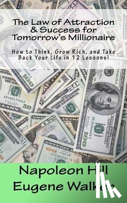 Hill, Napoleon - The Law of Attraction and Success for Tomorrow's Millionaire!: How to Think, Grow Rich, and Take Back Your Life in 12 Lessons