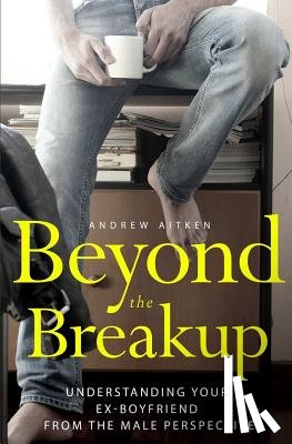 Aitken, Andrew - Beyond the Breakup: Understanding Your Ex-Boyfriend from The Male Perspective