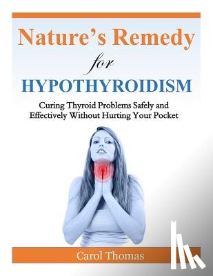 Thomas, Carol - Hypothyroidism: Curing Thyroid Problems Safely and Effectively Without Hurting Your Pocket