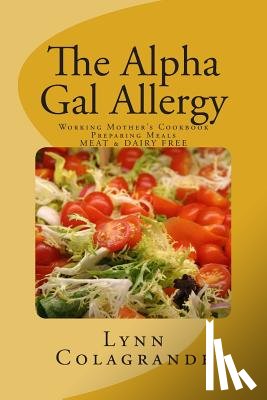 Colagrande, Lynn - The Alpha Gal Allergy: Working Mother's Cookbook Preparing Meals MEAT & DAIRY FREE