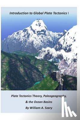 Szary, William a. - Part I. Introduction to Global Plate Tectonics: Plate Tectonics Theory; Paleogeography; and, The Ocean Basins