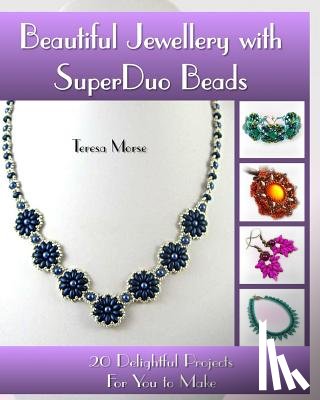 Morse, Teresa - Beautiful Jewellery with SuperDuo Beads: 20 Delightful Projects for You to Make