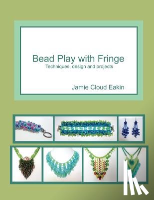 Eakin, Jamie Cloud - Bead Play with Fringe: Techniques, Design and Projects