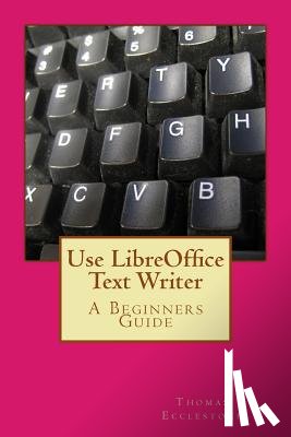 Ecclestone, Thomas - Use LibreOffice Text Writer: A Beginners Guide