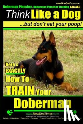 Pearce, Paul Allen - Doberman Pinscher, Doberman Pinscher Training AAA AKC: Think Like a Dog, but Don't Eat Your Poop! Doberman Pinscher Breed Expert Training: Here's EXAC