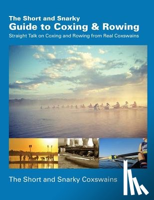 Coxswains, Short and Snarky - The Short and Snarky Guide to Coxing & Rowing: Straight Talk on Coxing and Rowing from Real Coxswains