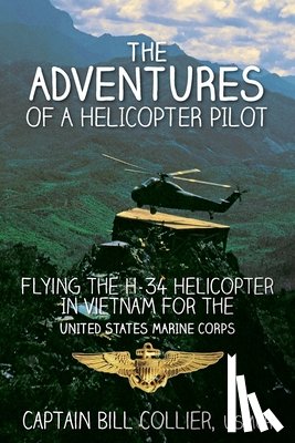 Collier, Bill - The Adventures of a Helicopter Pilot: Flying the H-34 helicopter in Vietnam for the United States Marine Corps