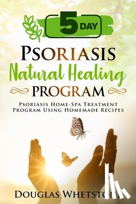Whetstone, Douglas - 5-Day Psoriasis Natural Healing Program: Psoriasis Home-Spa Treatment Program Using Homemade Recipes