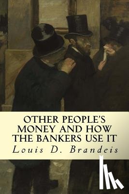 Brandeis, Louis D. - Other People's Money and How The Bankers Use It
