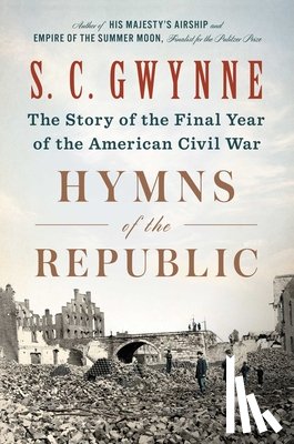Gwynne, S. C. - Hymns of the Republic: The Story of the Final Year of the American Civil War