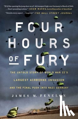 Fenelon, James M. - Four Hours of Fury: The Untold Story of World War II's Largest Airborne Invasion and the Final Push Into Nazi Germany