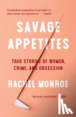 Monroe, Rachel - Savage Appetites: True Stories of Women, Crime, and Obsession