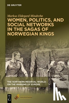 Mindrebø, Markus Eldegard - Women, Politics, and Social Networks in the Sagas of Norwegian Kings