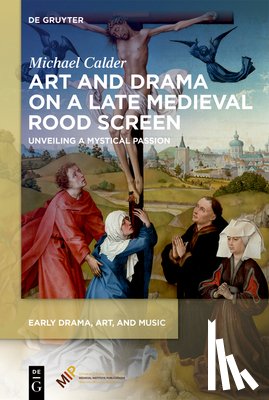 Calder, Michael - Art and Drama on a Late Medieval Rood Screen: Unveiling a Mystical Passion