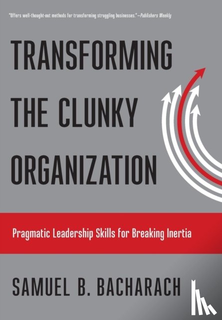 Bacharach, Samuel B. - Transforming the Clunky Organization