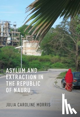 Morris, Julia Caroline - Asylum and Extraction in the Republic of Nauru
