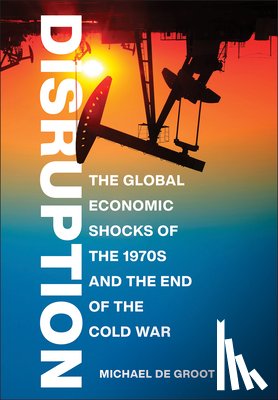 de Groot, Michael - Disruption: The Global Economic Shocks of the 1970s and the End of the Cold War