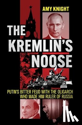 Knight, Amy - The Kremlin's Noose: Putin's Bitter Feud with the Oligarch Who Made Him Ruler of Russia