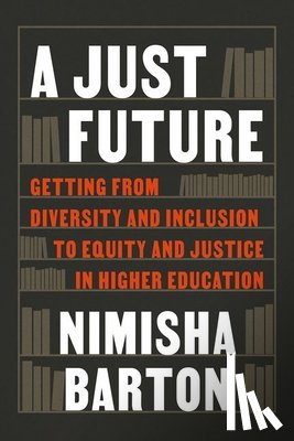 Barton, Nimisha - A Just Future: Getting from Diversity and Inclusion to Equity and Justice in Higher Education