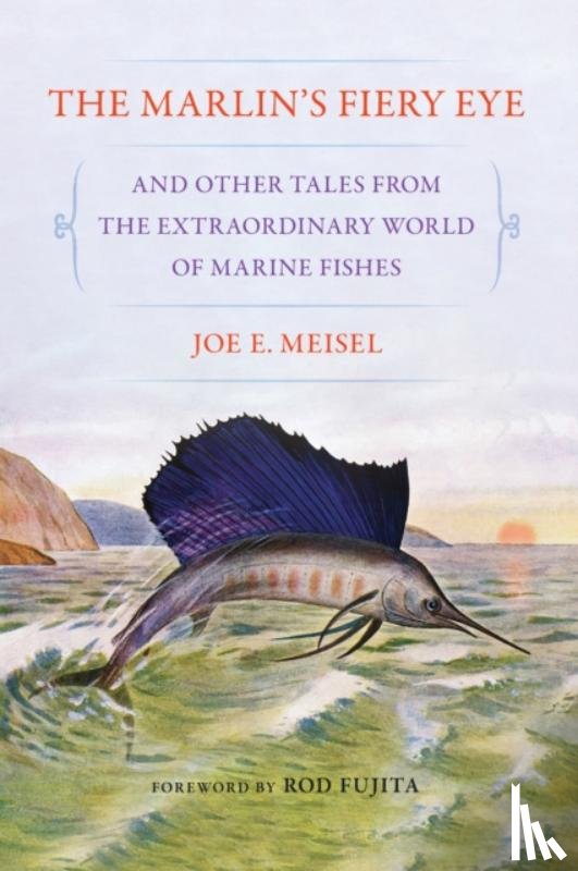 Meisel, Joe E. - The Marlin's Fiery Eye and Other Tales from the Extraordinary World of Marine Fishes