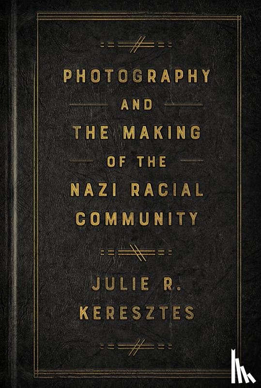 Keresztes, Julie R. - Photography and the Making of the Nazi Racial Community
