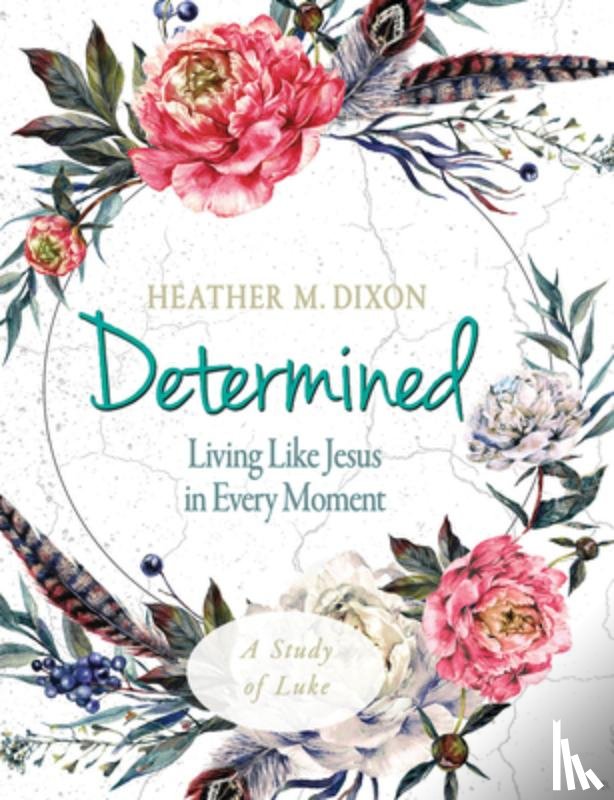 Dixon, Heather M. - Determined - Women's Bible Study Participant Workbook