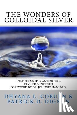 Dignan, Patrick D. - The Wonders of Colloidal Silver: Nature's Super Antibiotic Revised & Indexed
