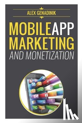 Genadinik, Alex - Mobile App Marketing And Monetization: How To Promote Mobile Apps Like A Pro: Learn to promote and monetize your Android or iPhone app. Get hundreds o
