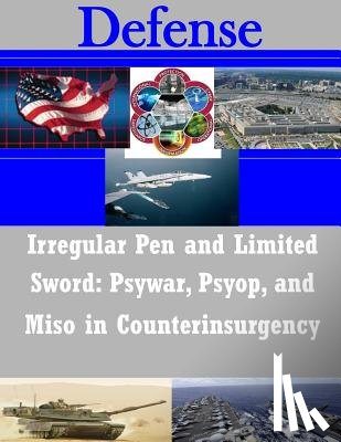 U. S. Army Command and General Staff Col - Irregular Pen and Limited Sword: Psywar, Psyop, and Miso in Counterinsurgency